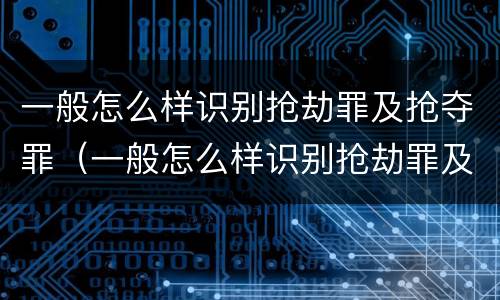 一般怎么样识别抢劫罪及抢夺罪（一般怎么样识别抢劫罪及抢夺罪名）