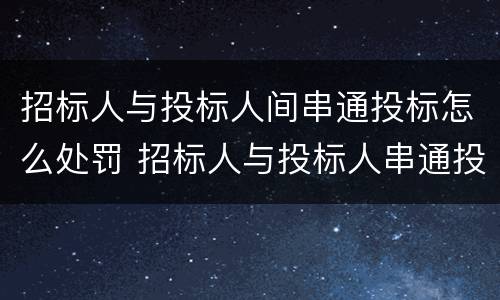 招标人与投标人间串通投标怎么处罚 招标人与投标人串通投标的处罚
