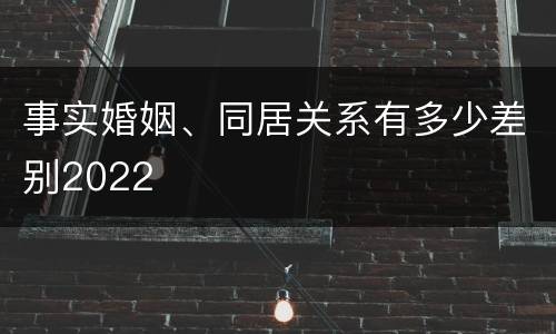 事实婚姻、同居关系有多少差别2022