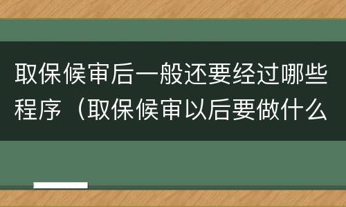 取保候审后一般还要经过哪些程序（取保候审以后要做什么）