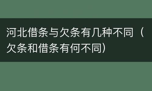 河北借条与欠条有几种不同（欠条和借条有何不同）