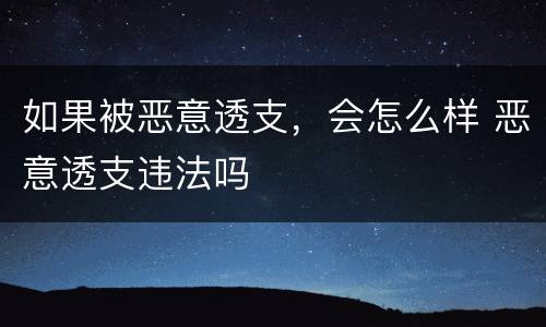 如果被恶意透支，会怎么样 恶意透支违法吗