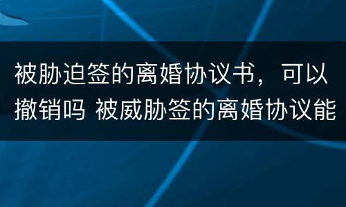 被胁迫签的离婚协议书，可以撤销吗 被威胁签的离婚协议能告吗