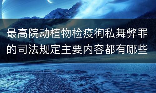 最高院动植物检疫徇私舞弊罪的司法规定主要内容都有哪些