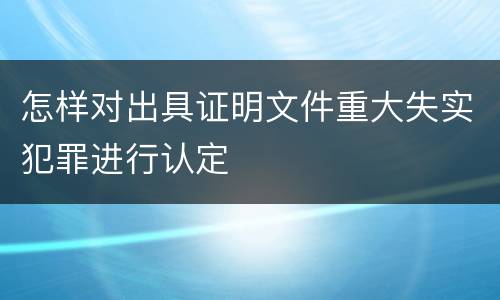 怎样对出具证明文件重大失实犯罪进行认定