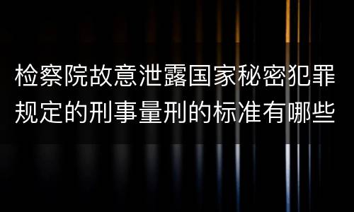 检察院故意泄露国家秘密犯罪规定的刑事量刑的标准有哪些