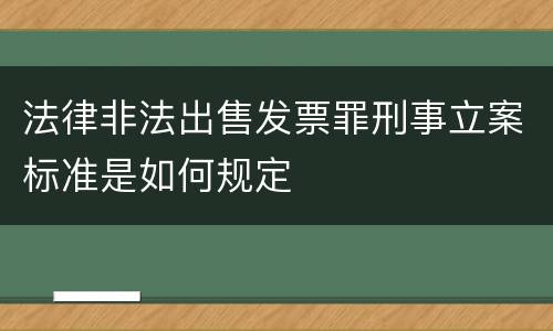 法律非法出售发票罪刑事立案标准是如何规定