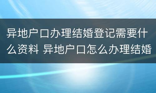 异地户口办理结婚登记需要什么资料 异地户口怎么办理结婚登记