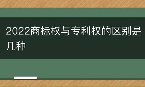 2022商标权与专利权的区别是几种