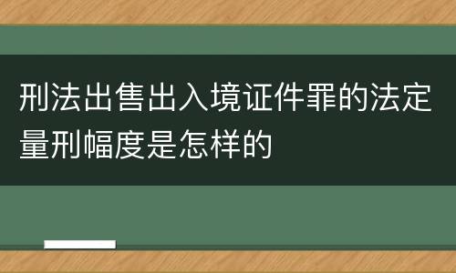 刑法出售出入境证件罪的法定量刑幅度是怎样的