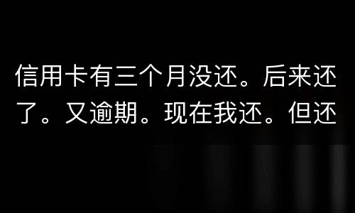 信用卡有三个月没还。后来还了。又逾期。现在我还。但还的少。我会被抓吗