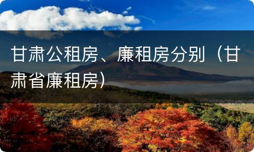 甘肃公租房、廉租房分别（甘肃省廉租房）