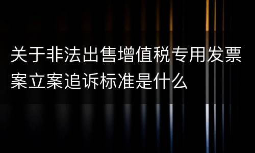 关于非法出售增值税专用发票案立案追诉标准是什么
