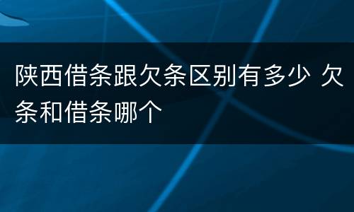 陕西借条跟欠条区别有多少 欠条和借条哪个
