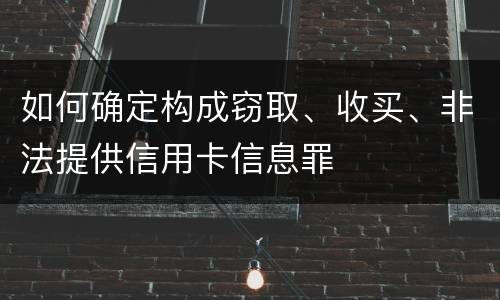 如何确定构成窃取、收买、非法提供信用卡信息罪