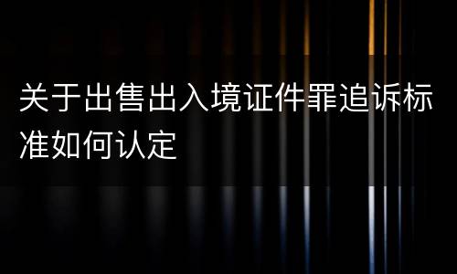 关于出售出入境证件罪追诉标准如何认定