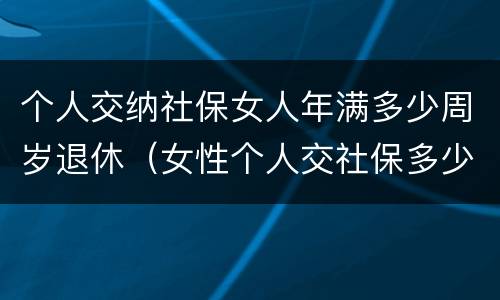 个人交纳社保女人年满多少周岁退休（女性个人交社保多少岁退休）