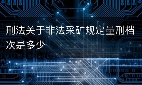 刑法关于非法采矿规定量刑档次是多少