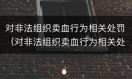 对非法组织卖血行为相关处罚（对非法组织卖血行为相关处罚标准）