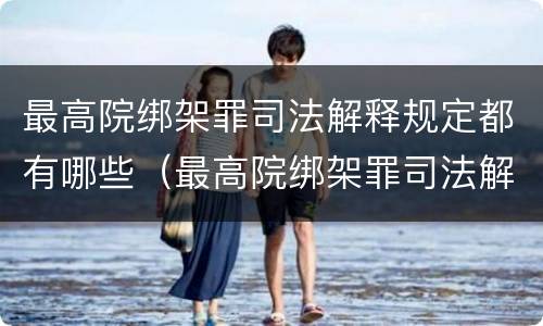 最高院绑架罪司法解释规定都有哪些（最高院绑架罪司法解释规定都有哪些罪名）