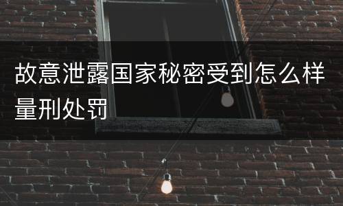 故意泄露国家秘密受到怎么样量刑处罚