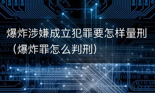 爆炸涉嫌成立犯罪要怎样量刑（爆炸罪怎么判刑）