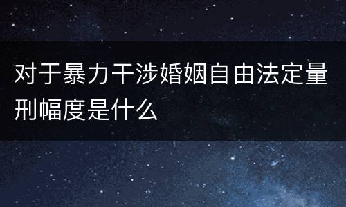 对于暴力干涉婚姻自由法定量刑幅度是什么