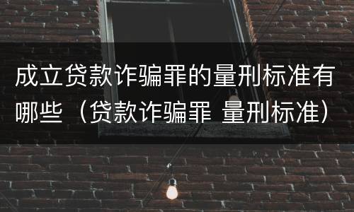 成立贷款诈骗罪的量刑标准有哪些（贷款诈骗罪 量刑标准）