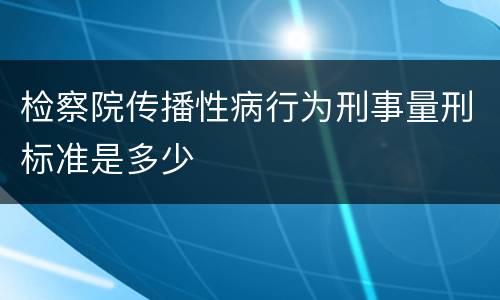 检察院传播性病行为刑事量刑标准是多少