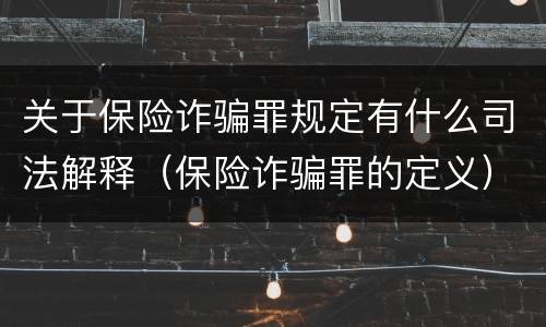 关于保险诈骗罪规定有什么司法解释（保险诈骗罪的定义）
