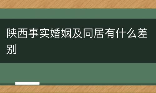 陕西事实婚姻及同居有什么差别