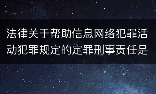 法律关于帮助信息网络犯罪活动犯罪规定的定罪刑事责任是怎样的