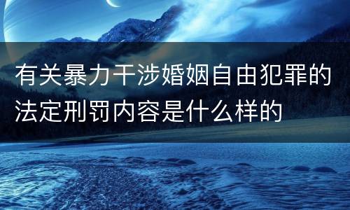 有关暴力干涉婚姻自由犯罪的法定刑罚内容是什么样的
