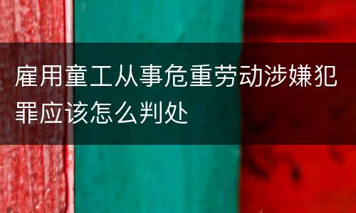 雇用童工从事危重劳动涉嫌犯罪应该怎么判处