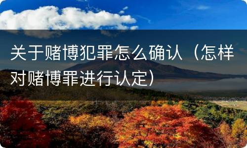 关于赌博犯罪怎么确认（怎样对赌博罪进行认定）