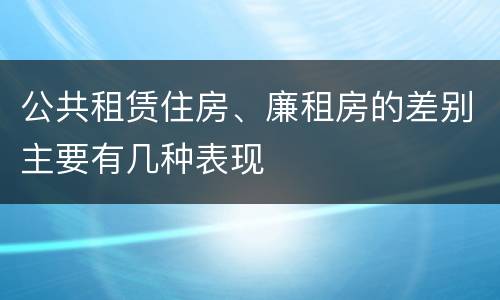 公共租赁住房、廉租房的差别主要有几种表现