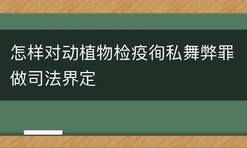 怎样对动植物检疫徇私舞弊罪做司法界定