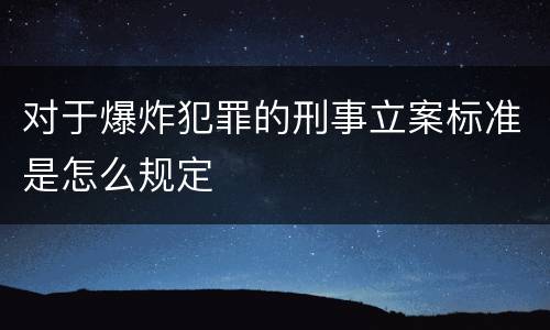 对于爆炸犯罪的刑事立案标准是怎么规定