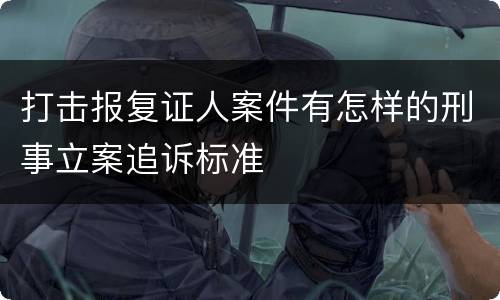 打击报复证人案件有怎样的刑事立案追诉标准