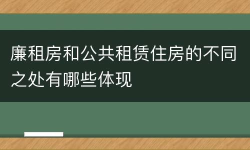 廉租房和公共租赁住房的不同之处有哪些体现