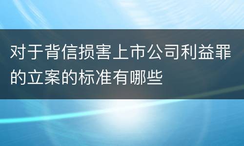 对于背信损害上市公司利益罪的立案的标准有哪些