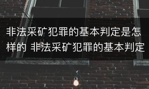 非法采矿犯罪的基本判定是怎样的 非法采矿犯罪的基本判定是怎样的案例