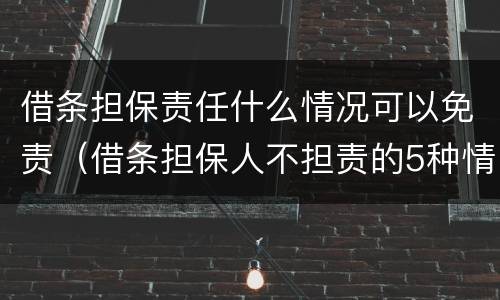 借条担保责任什么情况可以免责（借条担保人不担责的5种情况）