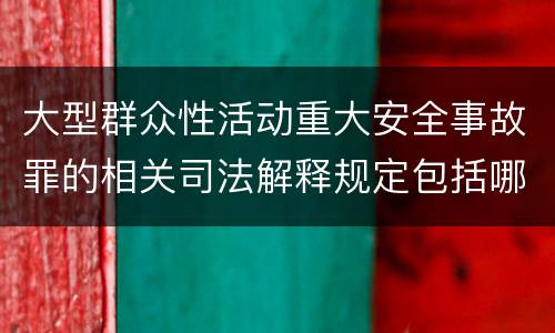 大型群众性活动重大安全事故罪的相关司法解释规定包括哪些重要内容
