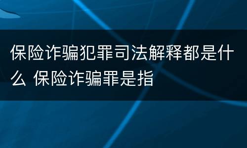保险诈骗犯罪司法解释都是什么 保险诈骗罪是指