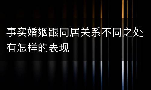 事实婚姻跟同居关系不同之处有怎样的表现