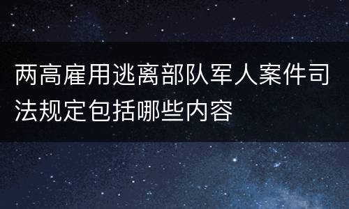 两高雇用逃离部队军人案件司法规定包括哪些内容