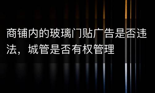 商铺内的玻璃门贴广告是否违法，城管是否有权管理