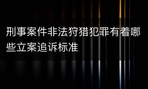 刑事案件非法狩猎犯罪有着哪些立案追诉标准