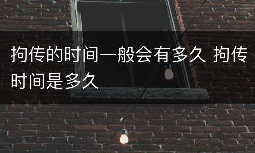拘传的时间一般会有多久 拘传时间是多久